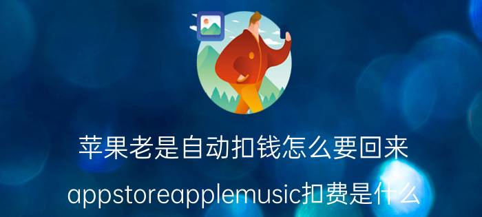 苹果老是自动扣钱怎么要回来 appstoreapplemusic扣费是什么？